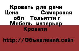 Кровать для дачи › Цена ­ 1 000 - Самарская обл., Тольятти г. Мебель, интерьер » Кровати   